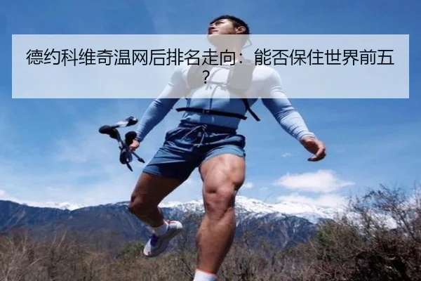 德约科维奇温网后排名走向：能否保住世界前五？